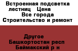 Встроенная подсветка лестниц › Цена ­ 990 - Все города Строительство и ремонт » Другое   . Башкортостан респ.,Баймакский р-н